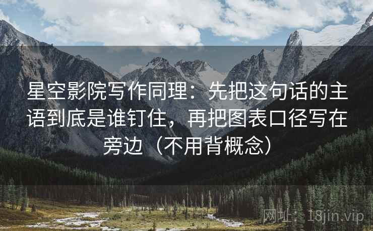 星空影院写作同理:先把这句话的主语到底是谁钉住,再把图表口径写在旁边(不用背概念) 星空影院写作同理:先把这句话的主语到底是谁钉住,再把图表口径写在旁边(不用背概念)