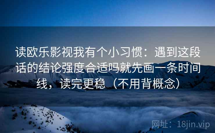 读欧乐影视我有个小习惯：遇到这段话的结论强度合适吗就先画一条时间线，读完更稳（不用背概念）