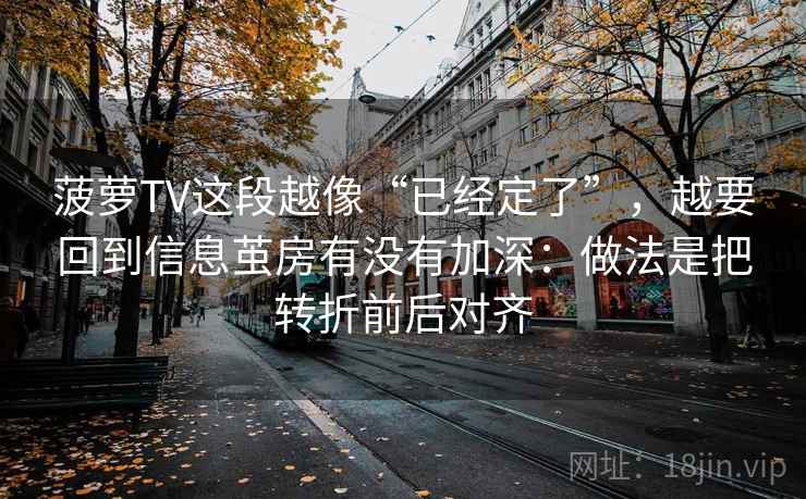 菠萝TV这段越像“已经定了”，越要回到信息茧房有没有加深：做法是把转折前后对齐
