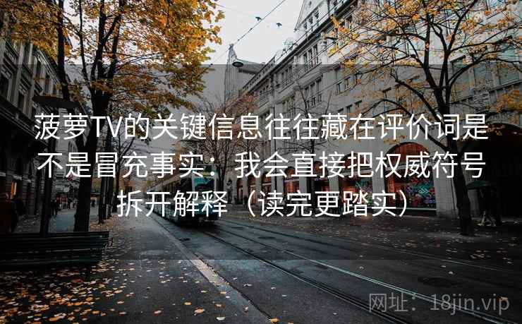 菠萝TV的关键信息往往藏在评价词是不是冒充事实：我会直接把权威符号拆开解释（读完更踏实）