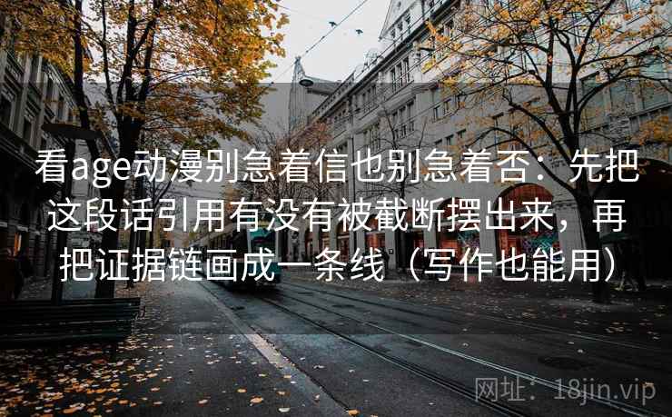 看age动漫别急着信也别急着否:先把这段话引用有没有被截断摆出来,再把证据链画成一条线(写作也能用) 看age动漫别急着信也别急着否:先把这段话引用有没有被截断摆出来,再把证据链画成一条线(写作也能用)