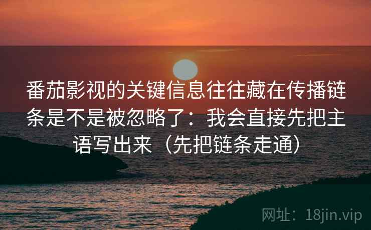 番茄影视的关键信息往往藏在传播链条是不是被忽略了：我会直接先把主语写出来（先把链条走通）