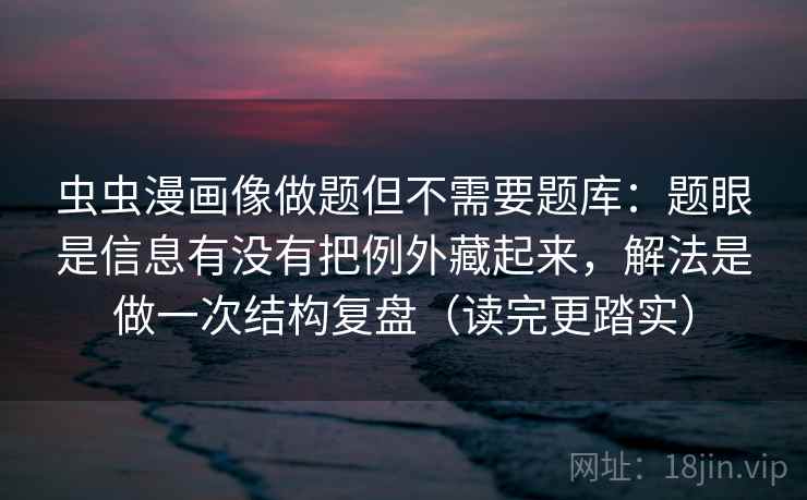 虫虫漫画像做题但不需要题库:题眼是信息有没有把例外藏起来,解法是做一次结构复盘(读完更踏实) 虫虫漫画像做题但不需要题库:题眼是信息有没有把例外藏起来,解法是做一次结构复盘(读完更踏实)