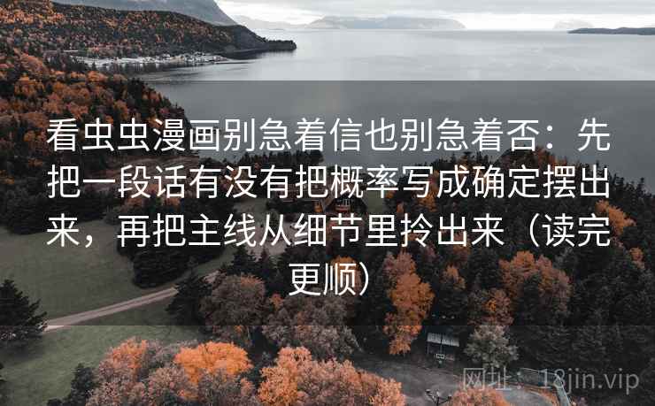 看虫虫漫画别急着信也别急着否：先把一段话有没有把概率写成确定摆出来，再把主线从细节里拎出来（读完更顺）