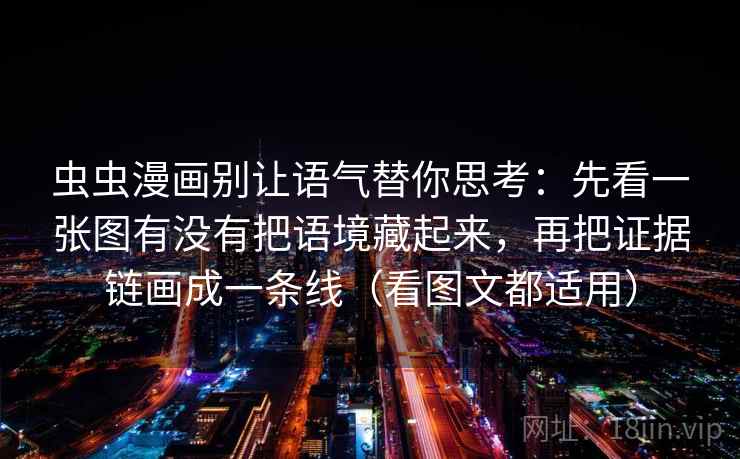 虫虫漫画别让语气替你思考：先看一张图有没有把语境藏起来，再把证据链画成一条线（看图文都适用）